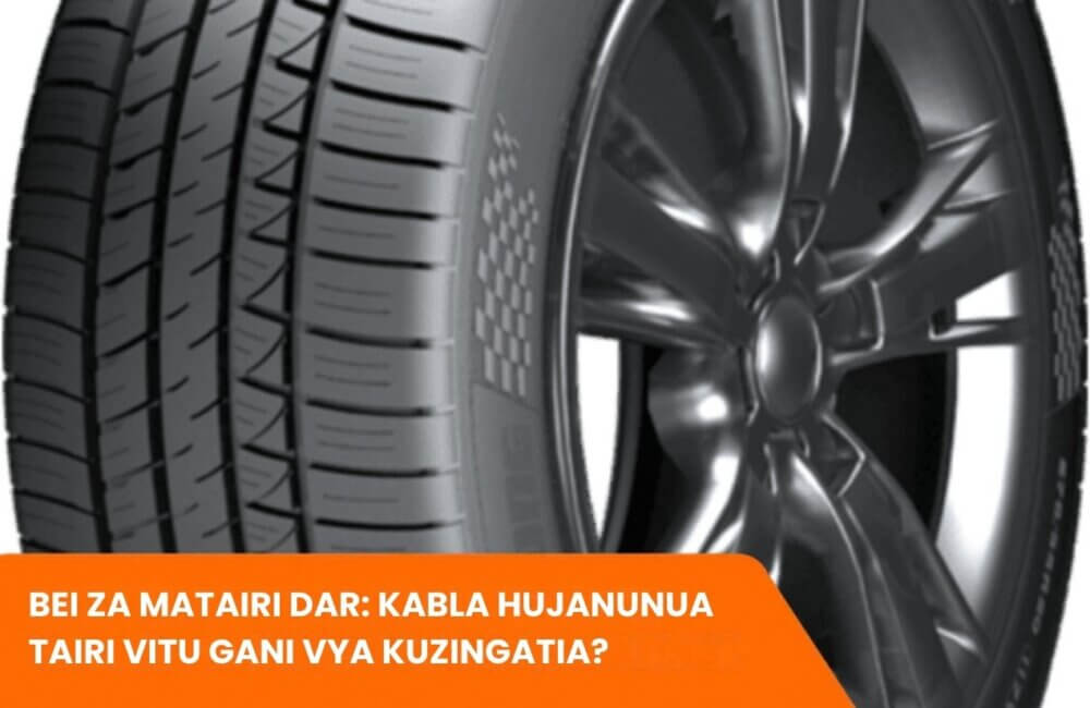Bei za Matairi Dar: Kabla hujanunua Tairi vitu gani vya kuzingatia?